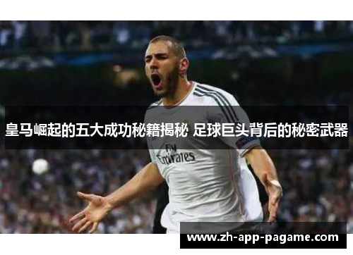 皇马崛起的五大成功秘籍揭秘 足球巨头背后的秘密武器