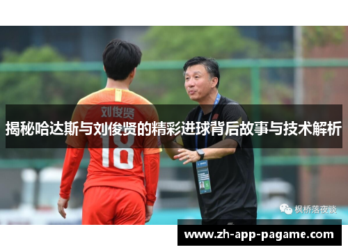 揭秘哈达斯与刘俊贤的精彩进球背后故事与技术解析