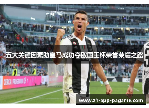 五大关键因素助皇马成功夺取国王杯荣誉荣耀之路 五大关键因素助皇马成功夺取国王杯荣誉荣耀之路