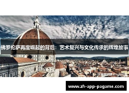 佛罗伦萨再度崛起的背后:艺术复兴与文化传承的辉煌故事 佛罗伦萨再度崛起的背后:艺术复兴与文化传承的辉煌故事