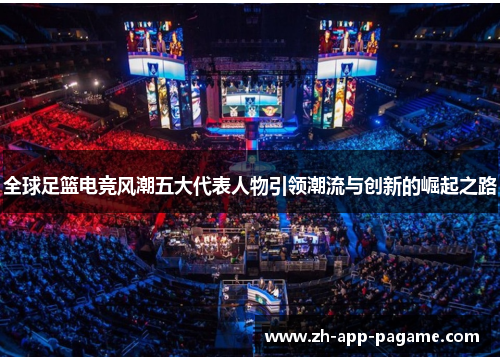全球足篮电竞风潮五大代表人物引领潮流与创新的崛起之路