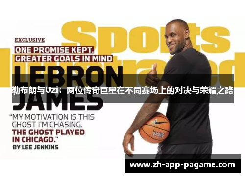 勒布朗与Uzi：两位传奇巨星在不同赛场上的对决与荣耀之路