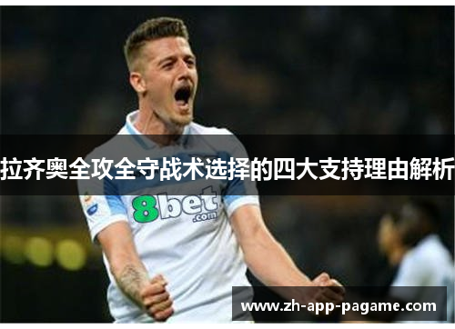 拉齐奥全攻全守战术选择的四大支持理由解析 拉齐奥全攻全守战术选择的四大支持理由解析