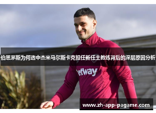 伯恩茅斯为何选中杰米马尔斯卡克担任新任主教练背后的深层原因分析 伯恩茅斯为何选中杰米马尔斯卡克担任新任主教练背后的深层原因分析