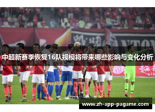 中超新赛季恢复16队规模将带来哪些影响与变化分析