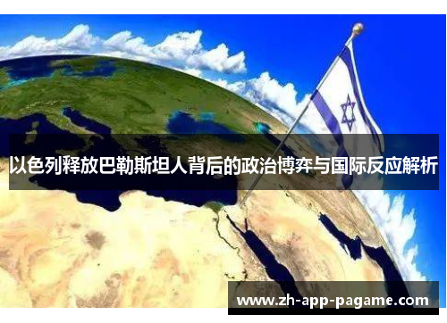 以色列释放巴勒斯坦人背后的政治博弈与国际反应解析