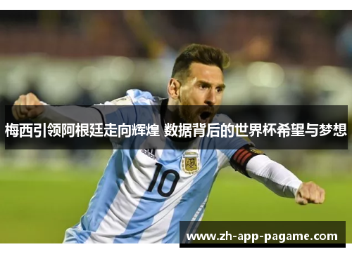 梅西引领阿根廷走向辉煌 数据背后的世界杯希望与梦想