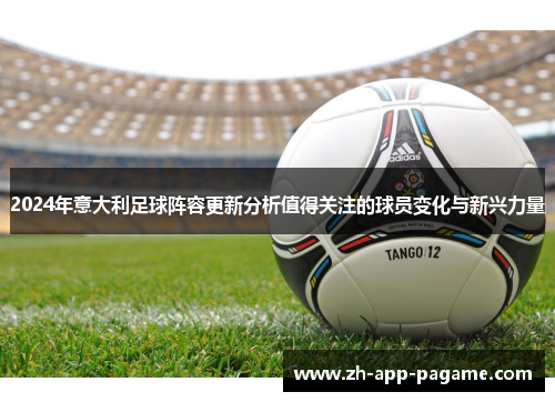 2024年意大利足球阵容更新分析值得关注的球员变化与新兴力量