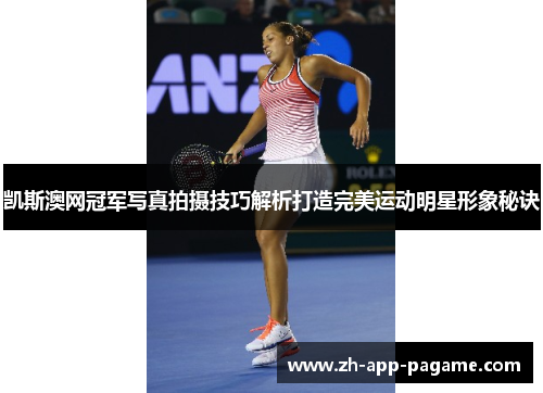 凯斯澳网冠军写真拍摄技巧解析打造完美运动明星形象秘诀