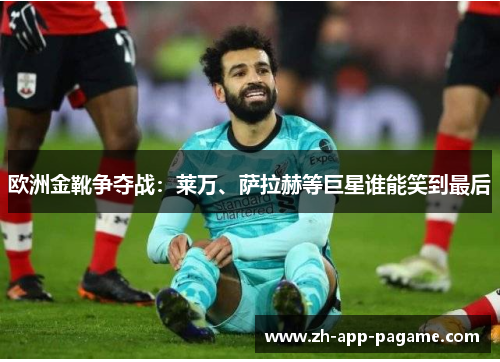欧洲金靴争夺战:莱万、萨拉赫等巨星谁能笑到最后 欧洲金靴争夺战:莱万、萨拉赫等巨星谁能笑到最后