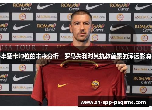 丰塞卡帅位的未来分析：罗马失利对其执教前景的深远影响