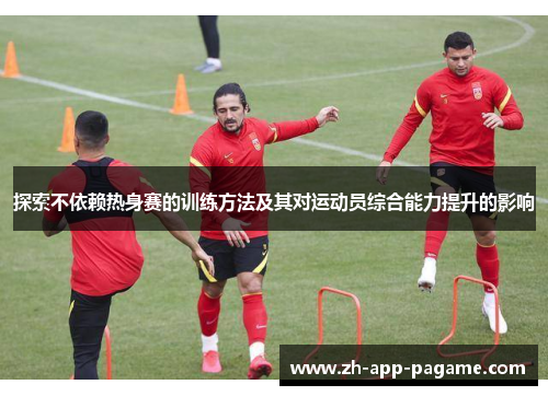 探索不依赖热身赛的训练方法及其对运动员综合能力提升的影响