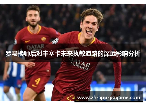 罗马换帅后对丰塞卡未来执教道路的深远影响分析