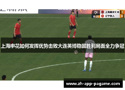 上海申花如何发挥优势击败大连英博稳固胜利局面全力争冠