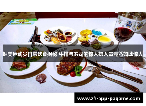 健美运动员日常饮食揭秘 牛排与寿司的惊人摄入量竟然如此惊人