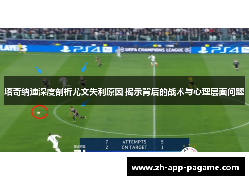 塔奇纳迪深度剖析尤文失利原因 揭示背后的战术与心理层面问题 塔奇纳迪深度剖析尤文失利原因 揭示背后的战术与心理层面问题