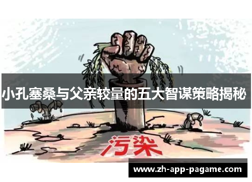 小孔塞桑与父亲较量的五大智谋策略揭秘 