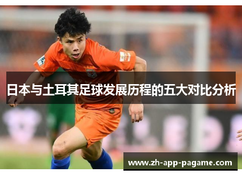 日本与土耳其足球发展历程的五大对比分析