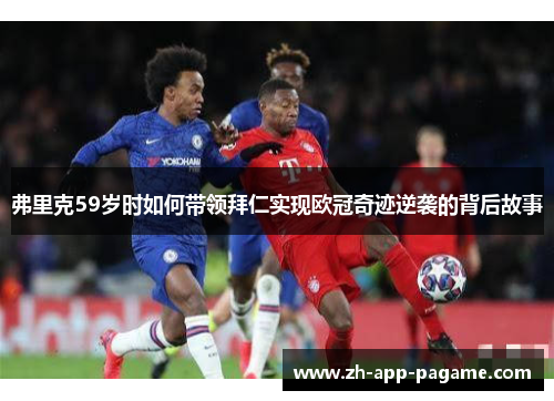 弗里克59岁时如何带领拜仁实现欧冠奇迹逆袭的背后故事