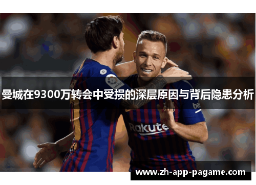 曼城在9300万转会中受损的深层原因与背后隐患分析