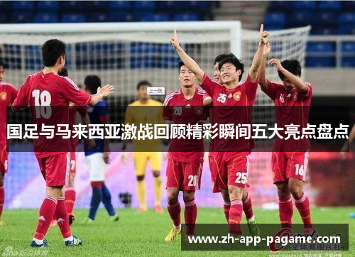 国足与马来西亚激战回顾精彩瞬间五大亮点盘点
