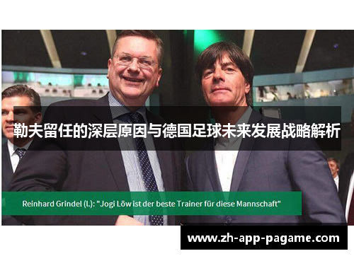 勒夫留任的深层原因与德国足球未来发展战略解析 勒夫留任的深层原因与德国足球未来发展战略解析