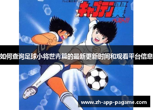 如何查询足球小将世青篇的最新更新时间和观看平台信息