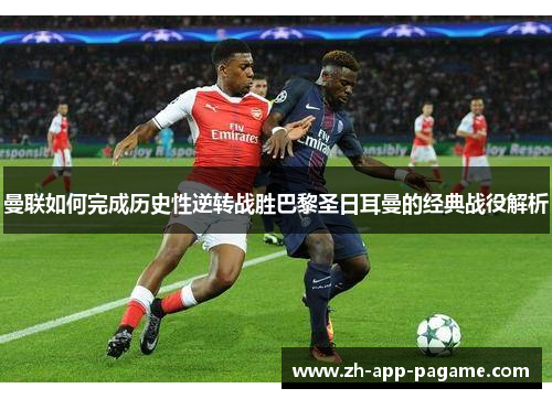 曼联如何完成历史性逆转战胜巴黎圣日耳曼的经典战役解析