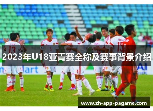 2023年U18亚青赛全称及赛事背景介绍