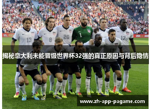 揭秘意大利未能晋级世界杯32强的真正原因与背后隐情 揭秘意大利未能晋级世界杯32强的真正原因与背后隐情