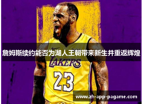 詹姆斯续约能否为湖人王朝带来新生并重返辉煌 詹姆斯续约能否为湖人王朝带来新生并重返辉煌