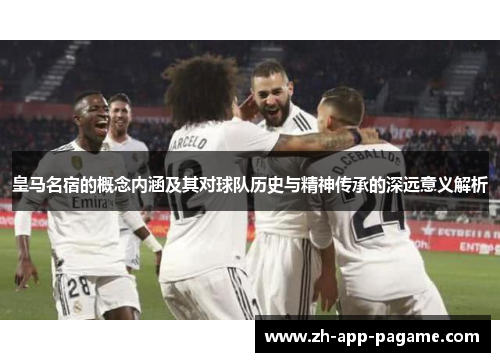 皇马名宿的概念内涵及其对球队历史与精神传承的深远意义解析