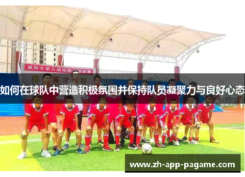 如何在球队中营造积极氛围并保持队员凝聚力与良好心态