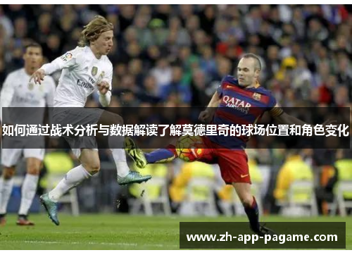 如何通过战术分析与数据解读了解莫德里奇的球场位置和角色变化