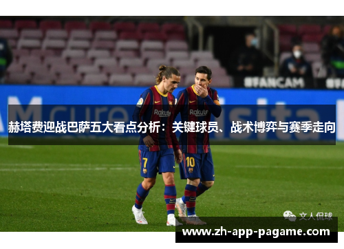 赫塔费迎战巴萨五大看点分析:关键球员、战术博弈与赛季走向 赫塔费迎战巴萨五大看点分析:关键球员、战术博弈与赛季走向