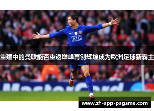 重建中的曼联能否重返巅峰再创辉煌成为欧洲足球新霸主