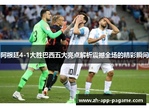 阿根廷4-1大胜巴西五大亮点解析震撼全场的精彩瞬间 阿根廷4-1大胜巴西五大亮点解析震撼全场的精彩瞬间