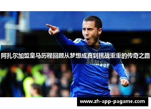 阿扎尔加盟皇马历程回顾从梦想成真到挑战重重的传奇之路