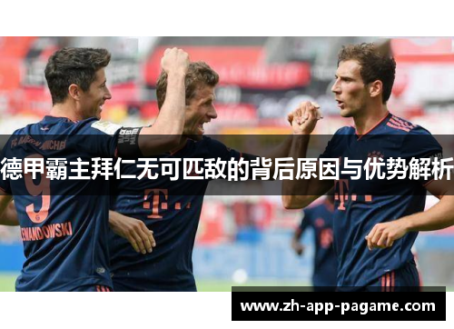 德甲霸主拜仁无可匹敌的背后原因与优势解析