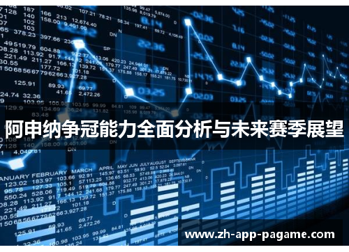 阿申纳争冠能力全面分析与未来赛季展望