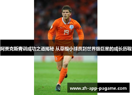 阿贾克斯青训成功之道揭秘 从草根小球员到世界级巨星的成长历程