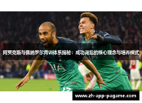阿贾克斯与佩纳罗尔青训体系揭秘：成功背后的核心理念与培养模式