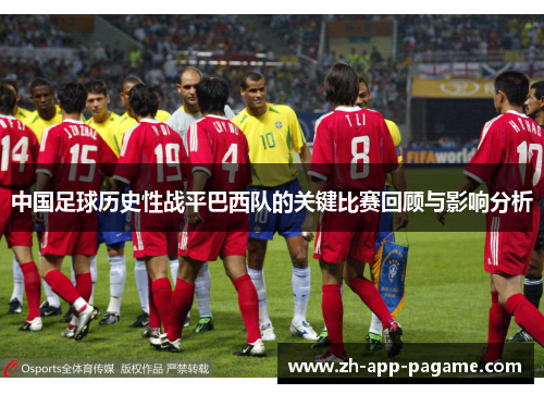 中国足球历史性战平巴西队的关键比赛回顾与影响分析