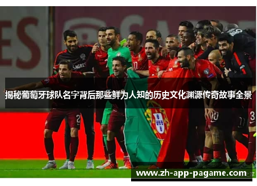 揭秘葡萄牙球队名字背后那些鲜为人知的历史文化渊源传奇故事全景