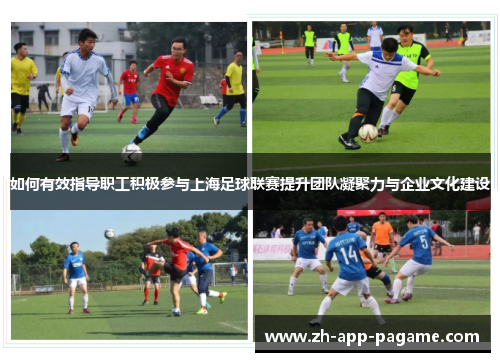 如何有效指导职工积极参与上海足球联赛提升团队凝聚力与企业文化建设 如何有效指导职工积极参与上海足球联赛提升团队凝聚力与企业文化建设