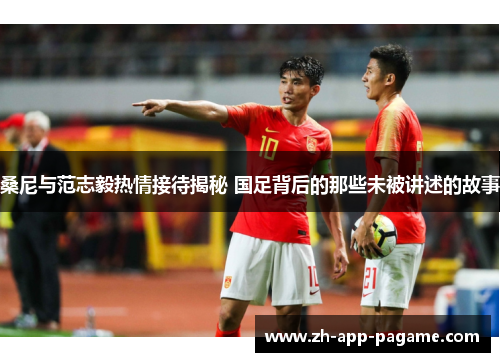 桑尼与范志毅热情接待揭秘 国足背后的那些未被讲述的故事 桑尼与范志毅热情接待揭秘 国足背后的那些未被讲述的故事