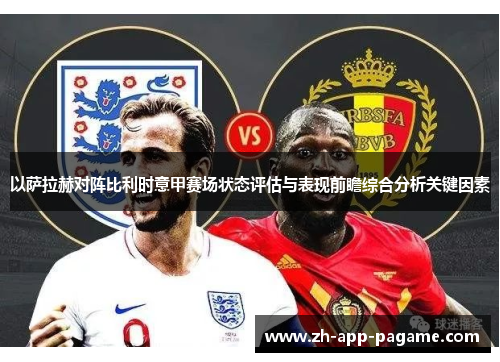 以萨拉赫对阵比利时意甲赛场状态评估与表现前瞻综合分析关键因素 以萨拉赫对阵比利时意甲赛场状态评估与表现前瞻综合分析关键因素