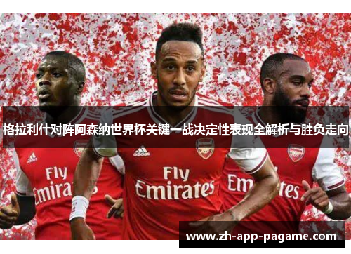 格拉利什对阵阿森纳世界杯关键一战决定性表现全解析与胜负走向