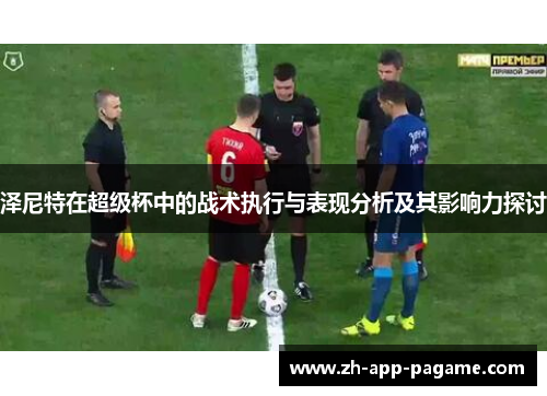泽尼特在超级杯中的战术执行与表现分析及其影响力探讨