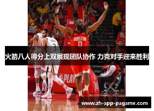 火箭八人得分上双展现团队协作 力克对手迎来胜利